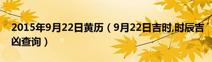 2015年9月22日黄历9月22日吉时时辰吉凶查询