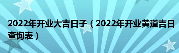 2022年開業大吉日子2022年開業黃道吉日查詢表