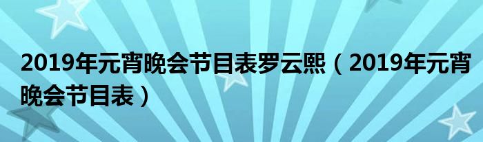 2019元宵節節目單曝光2019央視元宵晚會將於2月17日晚錄製,2月19日20