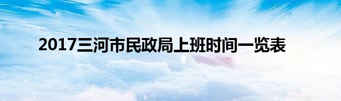 2017三河市民政局上班時間一覽表