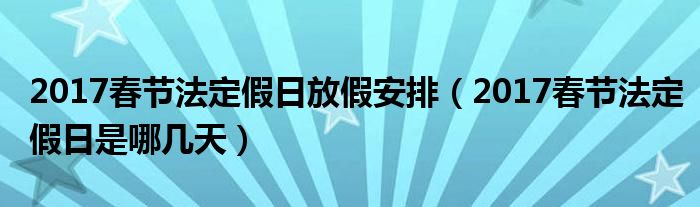 2017春節法定假日放假安排(2017春節法定假日是哪幾天)_東方生活網