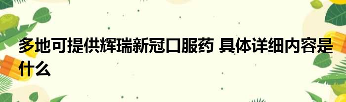 多地可提供辉瑞新冠口服药 具体详细内容是什么