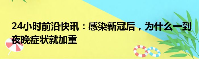 24小时前沿半岛电子下载入口
：感染新冠后，为什么一到夜晚体育bd
就加重