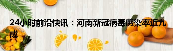 24小时前沿半岛电子下载入口
：河南新冠病毒感染率近九成