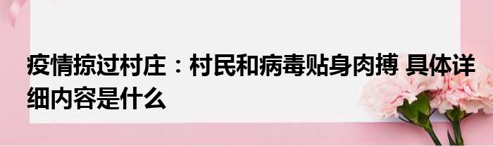 疫情掠过村庄：村民和病毒贴身肉搏 具体详细内容是什么