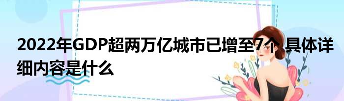2022年GDP超两万亿城市已增至7个 具体详细内容是什么