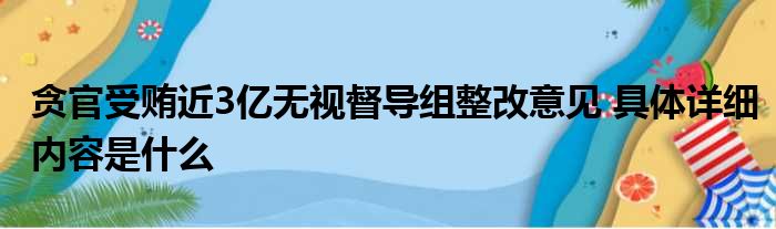 贪官受贿近3亿无视督导组整改意见 具体详细内容是什么