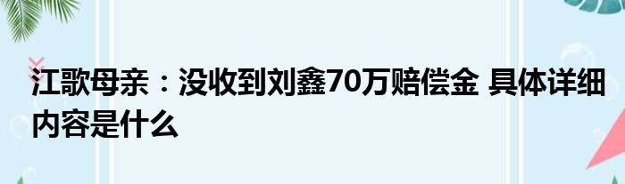 江歌母亲：没收到刘鑫70万赔偿金 具体详细内容是什么