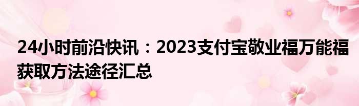 24小时前沿半岛电子下载入口
：2023支付宝敬业福万能福获取方法途径汇总