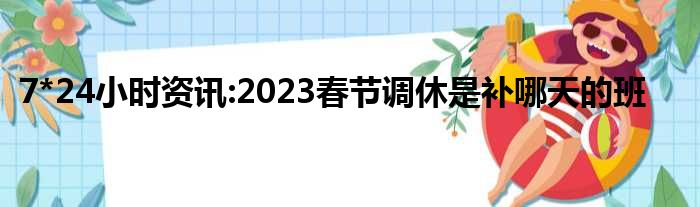 7*24小时资讯:2023春节调休是补哪天的班