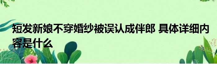 短发新娘不穿婚纱被误认成伴郎 具体详细内容是什么