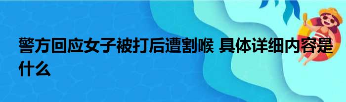 警方回应女子被打后遭割喉 具体详细内容是什么