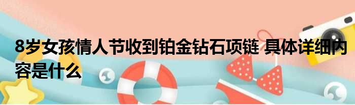 8岁女孩情人节收到铂金钻石项链 具体详细内容是什么