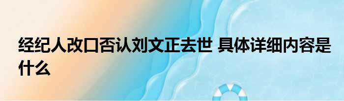 经纪人改口否认刘文正去世 具体详细内容是什么