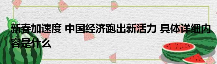 新春加速度 中国经济跑出新活力 具体详细内容是什么