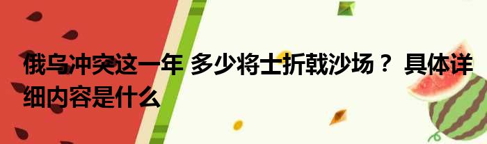 俄乌冲突这一年 多少将士折戟沙场？ 具体详细内容是什么