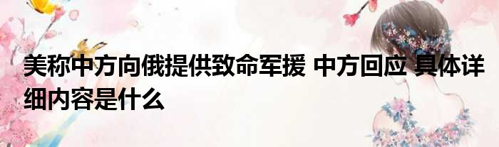 美称中方向俄提供致命军援 中方回应 具体详细内容是什么