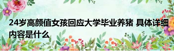 24岁高颜值女孩回应大学毕业养猪 具体详细内容是什么