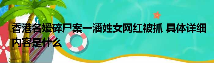 香港名媛碎尸案一潘姓女网红被抓 具体详细内容是什么