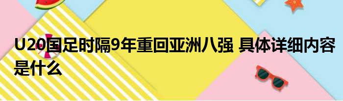 U20国足时隔9年重回亚洲八强 具体详细内容是什么