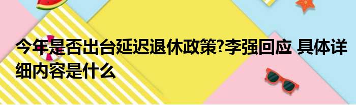 今年是否出台延迟退休政策?李强回应 具体详细内容是什么