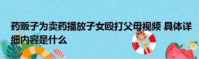 药贩子为卖药播放子女殴打父母视频 具体详细内容是什么