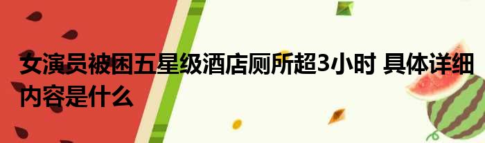 女演员被困五星级酒店厕所超3小时 具体详细内容是什么