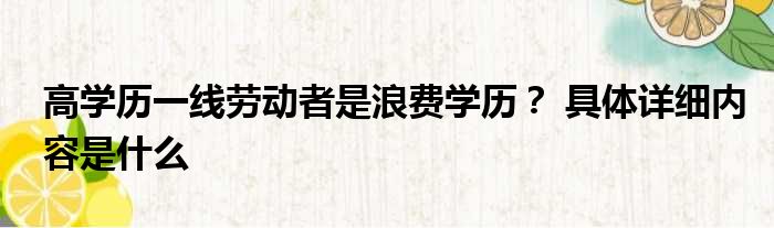 高学历一线劳动者是浪费学历？ 具体详细内容是什么