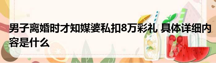 男子离婚时才知媒婆私扣8万彩礼 具体详细内容是什么