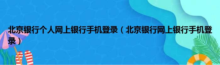 北京银行个人网上银行手机登录（北京银行网上银行手机登录）