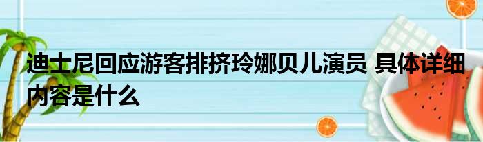 迪士尼回应游客排挤玲娜贝儿演员 具体详细内容是什么