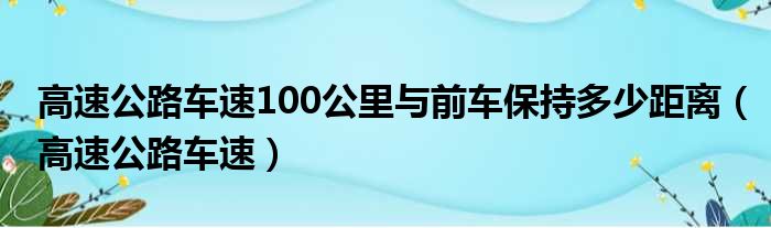 高速公路车速100公里与前车保持多少距离（高速公路车速）