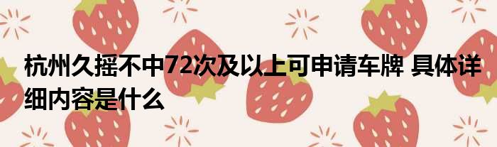 杭州久摇不中72次及以上可申请车牌 具体详细内容是什么