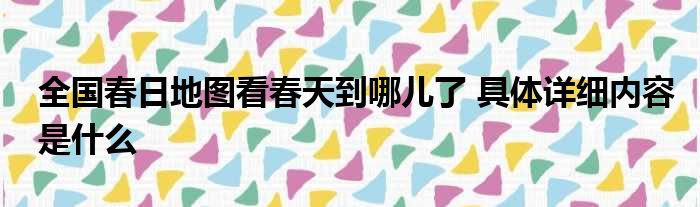 全国春日地图看春天到哪儿了 具体详细内容是什么