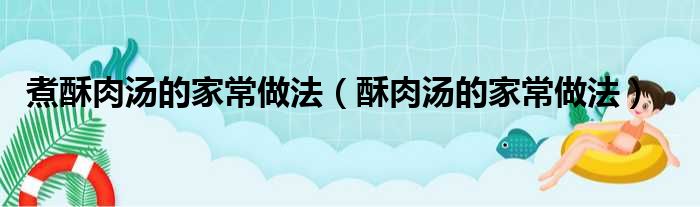 煮酥肉汤的家常做法（酥肉汤的家常做法）