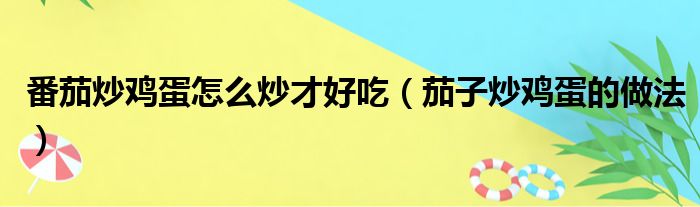 番茄炒鸡蛋怎么炒才好吃（茄子炒鸡蛋的做法）