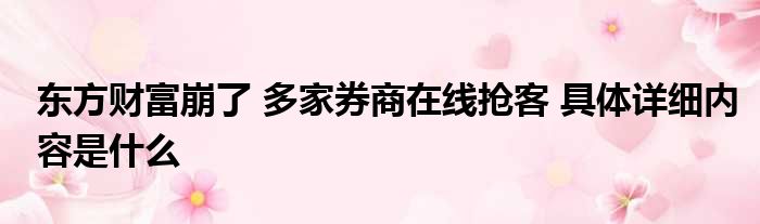 东方财富崩了 多家券商在线抢客 具体详细内容是什么