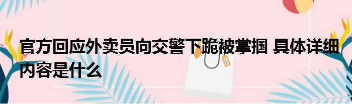 官方回应外卖员向交警下跪被掌掴 具体详细内容是什么