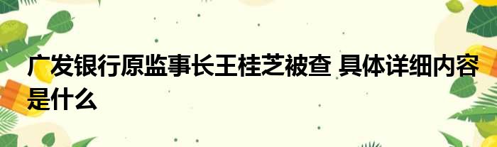 广发银行原监事长王桂芝被查 具体详细内容是什么