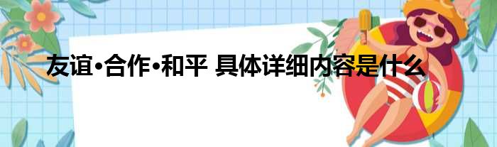 友谊·合作·和平 具体详细内容是什么