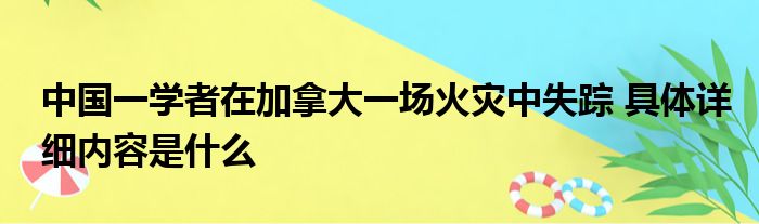 中国一学者在加拿大一场火灾中失踪 具体详细内容是什么