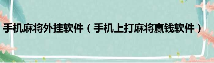 手机麻将外挂软件（手机上打麻将赢钱软件）