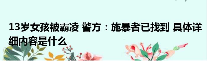 13岁女孩被霸凌 警方：施暴者已找到 具体详细内容是什么