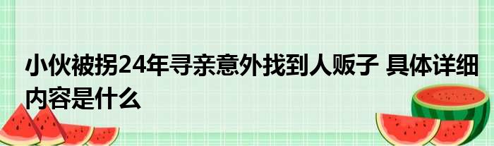 小伙被拐24年寻亲意外找到人贩子 具体详细内容是什么