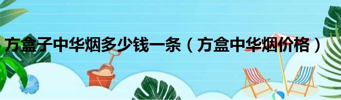 方盒子中華煙多少錢一條方盒中華煙價格