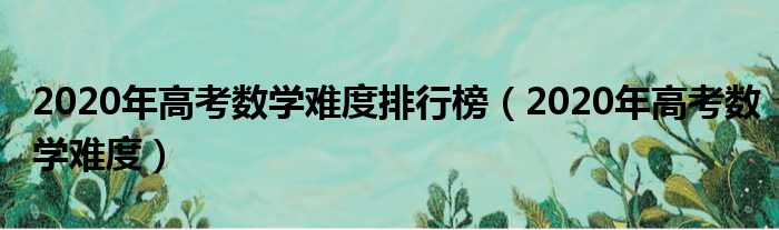 全国高考难度排行榜_全国高考难度系数排行榜_高考难度排行榜