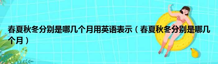 春夏秋冬分别是哪几个月用英语表示（春夏秋冬分别是哪几个月）